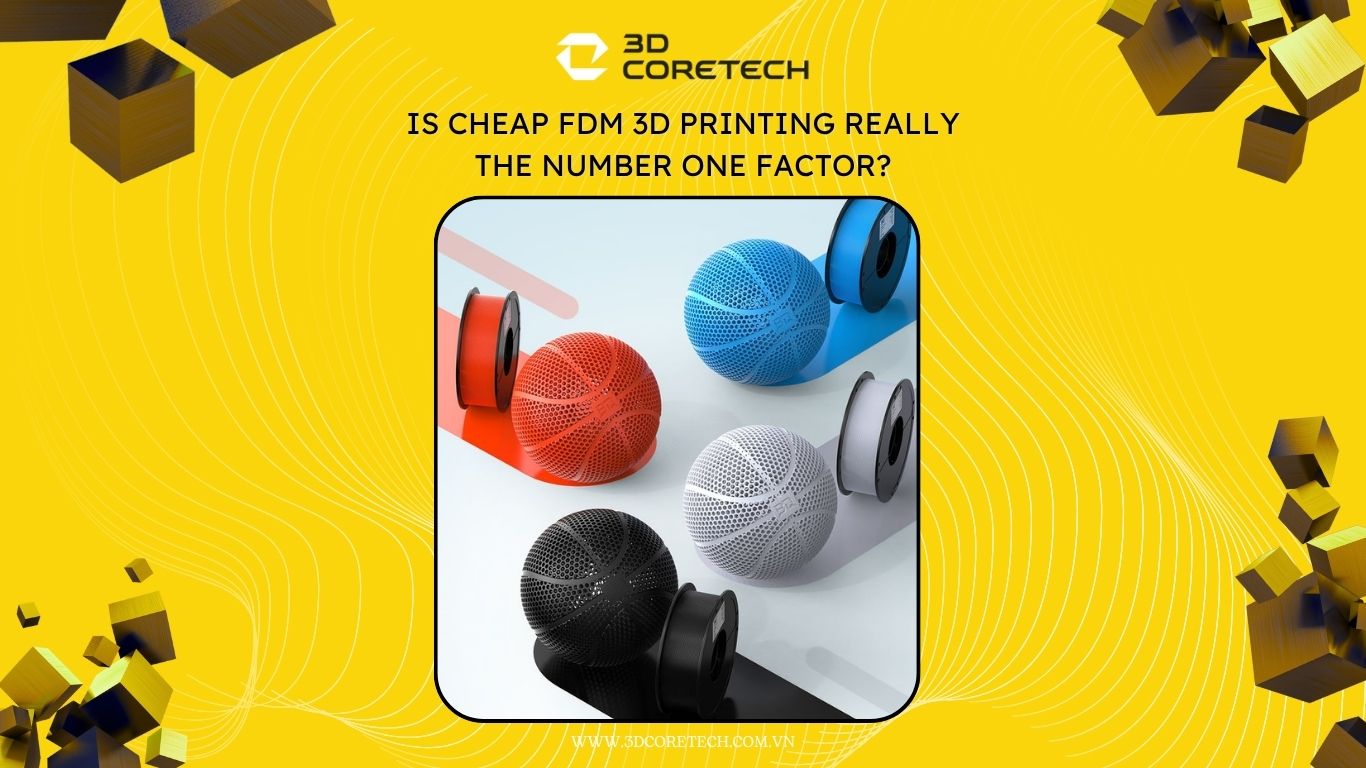 In 3D FDM giá rẻ có thật sự là tối ưu cho sản phẩm của bạn ?