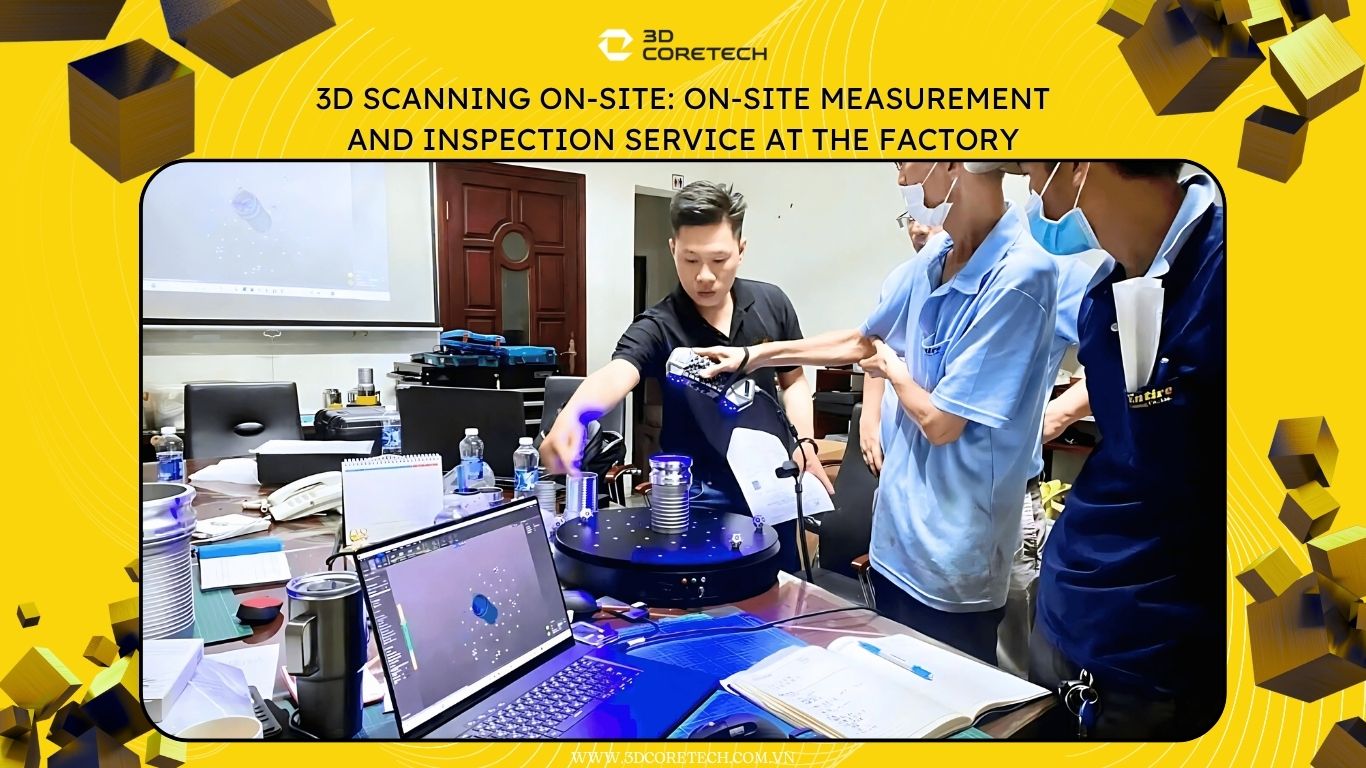 Scan 3D hiện trường: Dịch vụ đo kiểm tận nơi tại xưởng