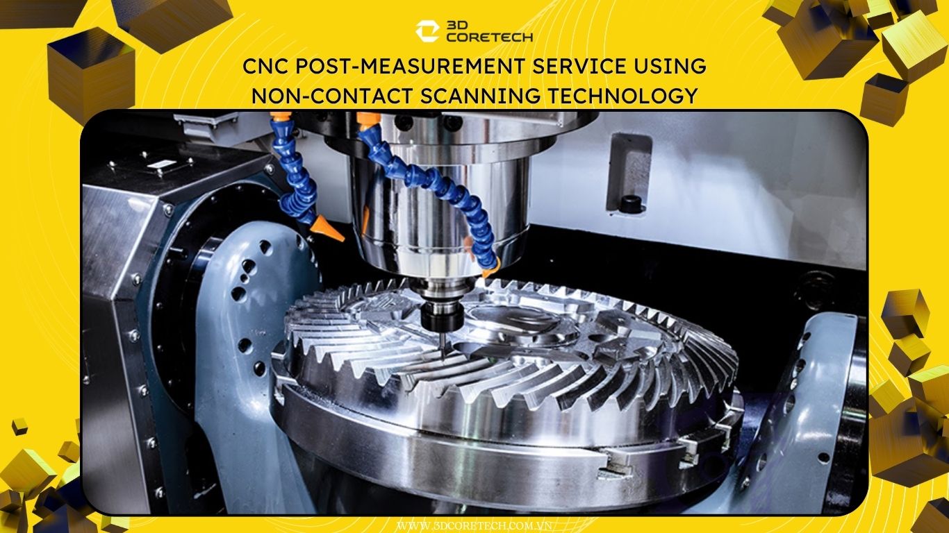 Dịch vụ đo kiểm sau CNC bằng công nghệ quét không tiếp xúc