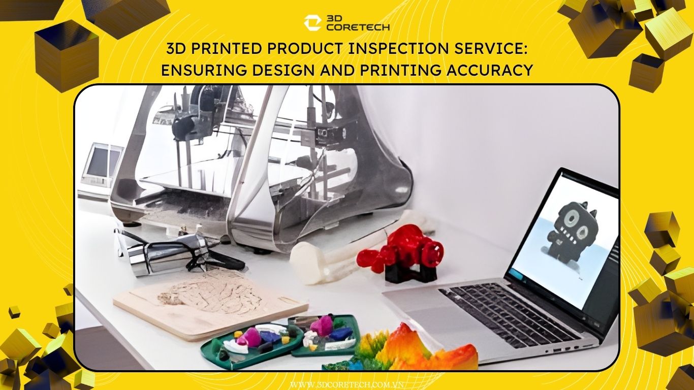 Dịch vụ đo kiểm sản phẩm in 3D: Đảm bảo độ chính xác thiết kế và in