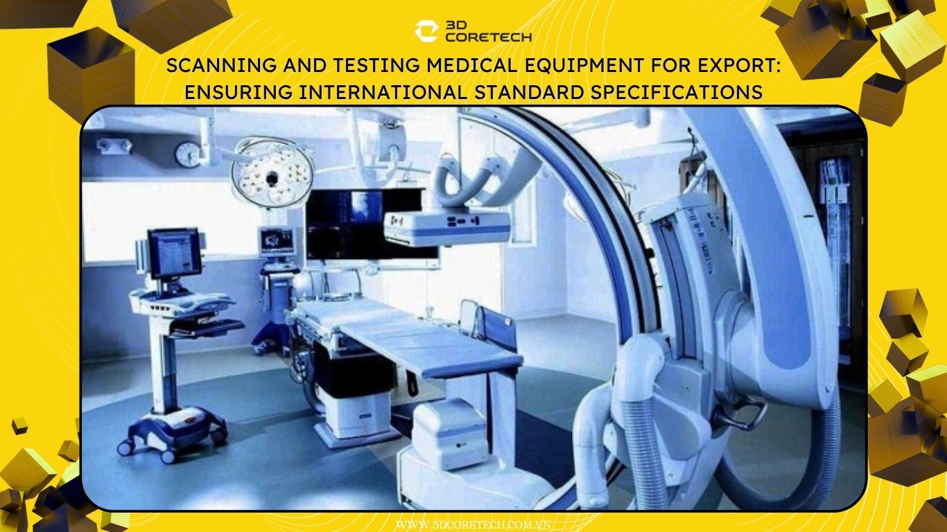 Scan và đo kiểm thiết bị y tế xuất khẩu: Đảm bảo thông số kỹ thuật tiêu chuẩn quốc tế